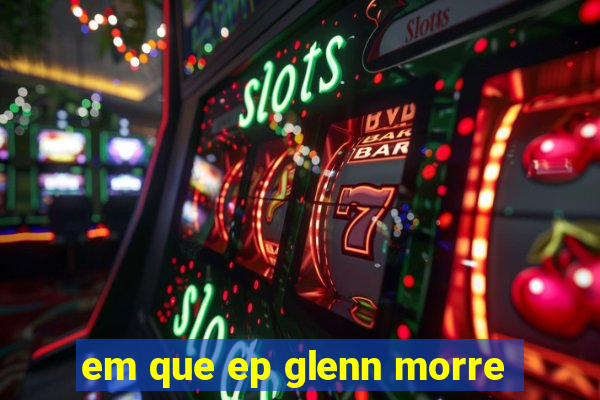 em que ep glenn morre